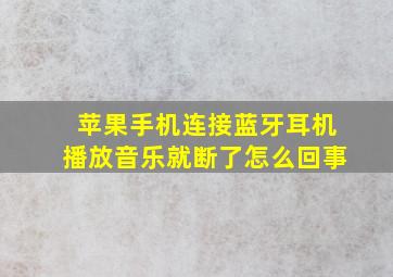 苹果手机连接蓝牙耳机播放音乐就断了怎么回事