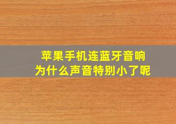 苹果手机连蓝牙音响为什么声音特别小了呢