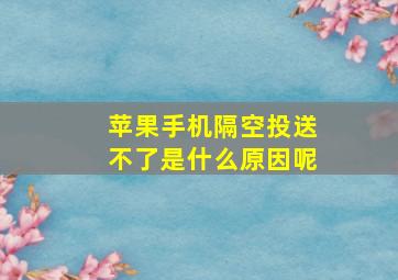 苹果手机隔空投送不了是什么原因呢