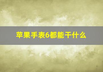 苹果手表6都能干什么