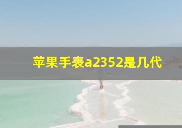 苹果手表a2352是几代