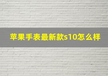 苹果手表最新款s10怎么样