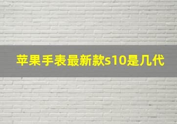 苹果手表最新款s10是几代