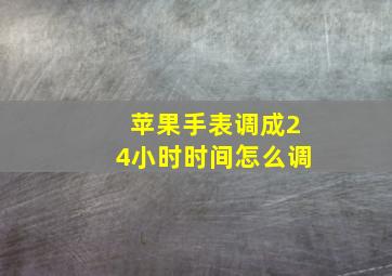 苹果手表调成24小时时间怎么调