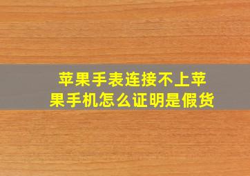 苹果手表连接不上苹果手机怎么证明是假货