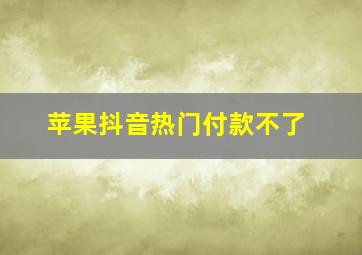 苹果抖音热门付款不了