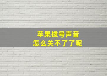 苹果拨号声音怎么关不了了呢