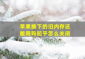 苹果换下的旧内存还能用吗知乎怎么关闭