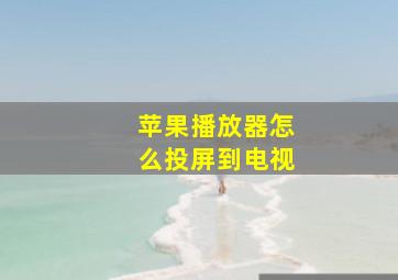 苹果播放器怎么投屏到电视