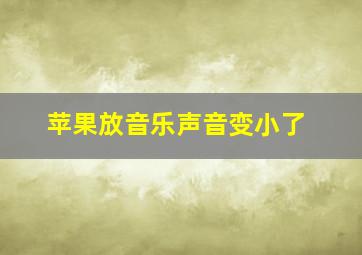 苹果放音乐声音变小了