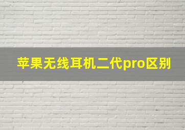 苹果无线耳机二代pro区别