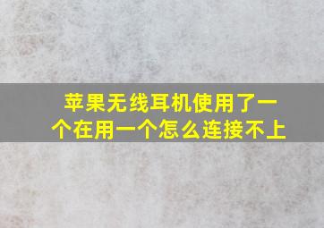 苹果无线耳机使用了一个在用一个怎么连接不上