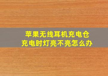 苹果无线耳机充电仓充电时灯亮不亮怎么办