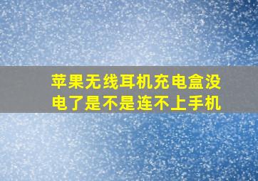 苹果无线耳机充电盒没电了是不是连不上手机