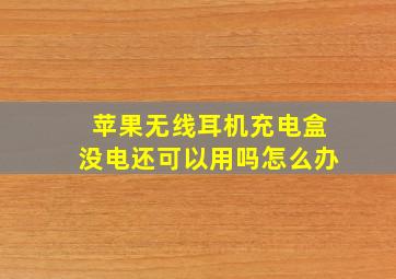 苹果无线耳机充电盒没电还可以用吗怎么办