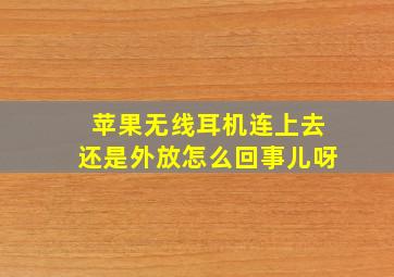 苹果无线耳机连上去还是外放怎么回事儿呀