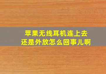 苹果无线耳机连上去还是外放怎么回事儿啊