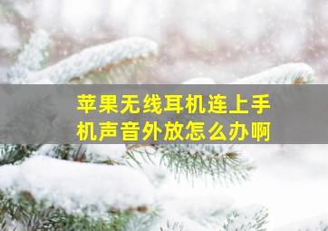 苹果无线耳机连上手机声音外放怎么办啊