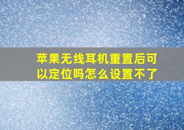 苹果无线耳机重置后可以定位吗怎么设置不了