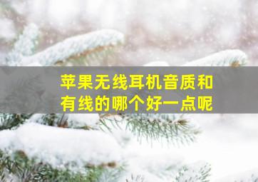 苹果无线耳机音质和有线的哪个好一点呢