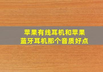 苹果有线耳机和苹果蓝牙耳机那个音质好点