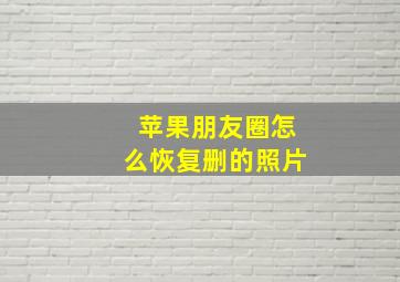 苹果朋友圈怎么恢复删的照片