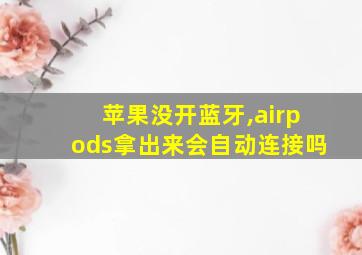 苹果没开蓝牙,airpods拿出来会自动连接吗