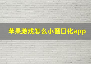 苹果游戏怎么小窗口化app