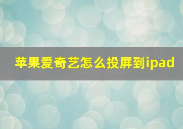 苹果爱奇艺怎么投屏到ipad