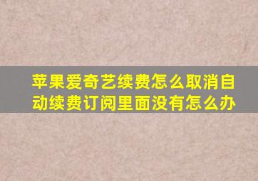 苹果爱奇艺续费怎么取消自动续费订阅里面没有怎么办