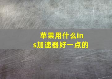 苹果用什么ins加速器好一点的