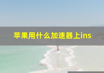 苹果用什么加速器上ins