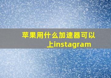 苹果用什么加速器可以上instagram