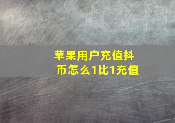 苹果用户充值抖币怎么1比1充值