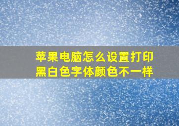 苹果电脑怎么设置打印黑白色字体颜色不一样