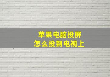 苹果电脑投屏怎么投到电视上