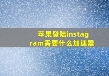 苹果登陆instagram需要什么加速器