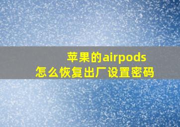 苹果的airpods怎么恢复出厂设置密码