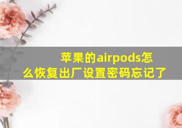 苹果的airpods怎么恢复出厂设置密码忘记了