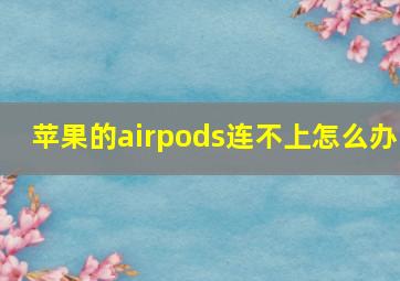 苹果的airpods连不上怎么办