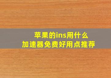 苹果的ins用什么加速器免费好用点推荐