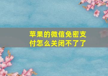 苹果的微信免密支付怎么关闭不了了