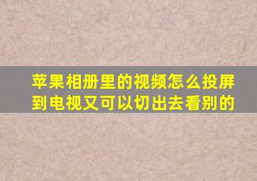 苹果相册里的视频怎么投屏到电视又可以切出去看别的