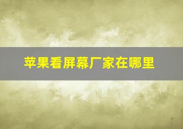 苹果看屏幕厂家在哪里