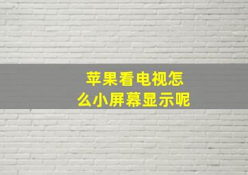 苹果看电视怎么小屏幕显示呢