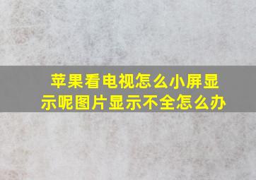 苹果看电视怎么小屏显示呢图片显示不全怎么办