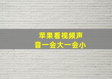 苹果看视频声音一会大一会小