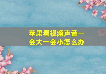 苹果看视频声音一会大一会小怎么办