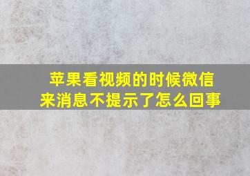 苹果看视频的时候微信来消息不提示了怎么回事