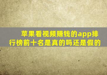 苹果看视频赚钱的app排行榜前十名是真的吗还是假的